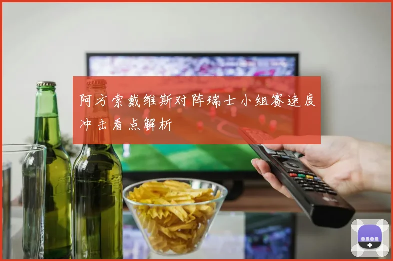 阿方索戴维斯对阵瑞士小组赛速度冲击看点解析