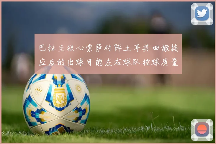巴拉圭核心索萨对阵土耳其回撤接应后的出球可能左右球队控球质量