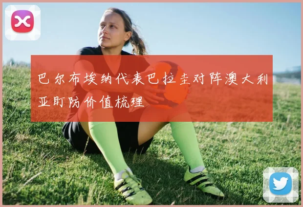 巴尔布埃纳代表巴拉圭对阵澳大利亚盯防价值梳理